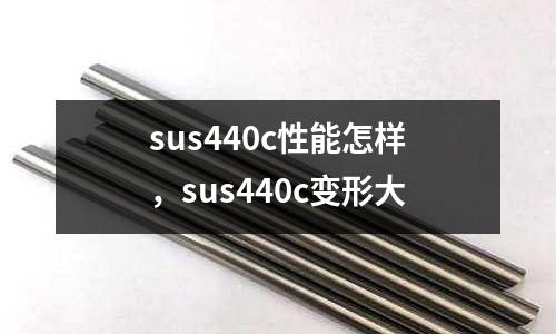 sus440c性能怎樣，sus440c變形大