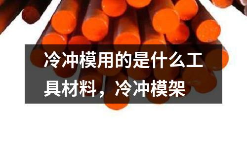 冷沖模用的是什么工具材料，冷沖模架