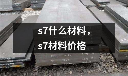 s7什么材料，s7材料價(jià)格