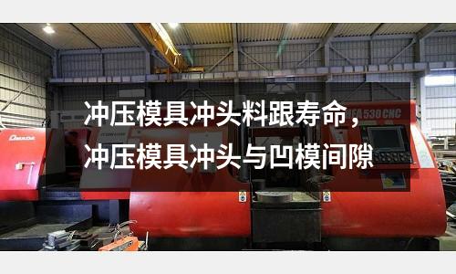 沖壓模具沖頭料跟壽命，沖壓模具沖頭與凹模間隙