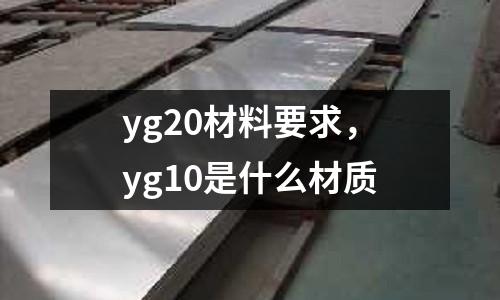 yg20材料要求，yg10是什么材質