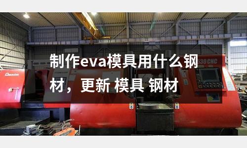 制作eva模具用什么鋼材，更新 模具 鋼材