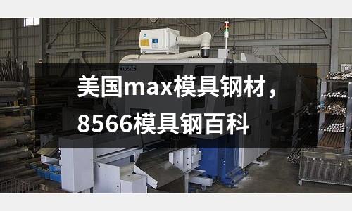 美國max模具鋼材，8566模具鋼百科