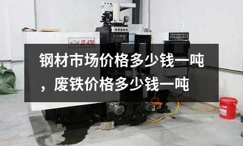 鋼材市場價格多少錢一噸，廢鐵價格多少錢一噸