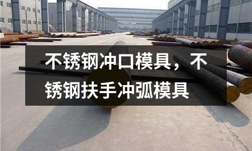 不銹鋼沖口模具，不銹鋼扶手沖弧模具