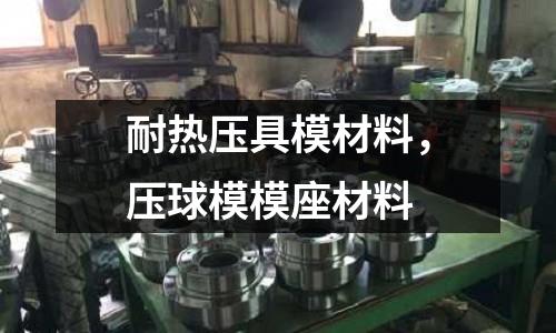 耐熱壓具模材料，壓球模模座材料