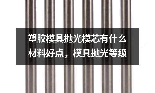 塑膠模具拋光模芯有什么材料好點，模具拋光等級