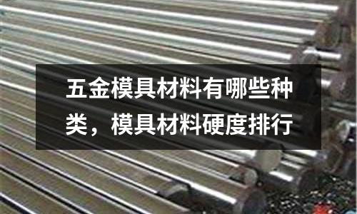 五金模具材料有哪些種類，模具材料硬度排行