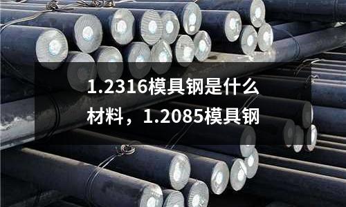 1.2316模具鋼是什么材料，1.2085模具鋼