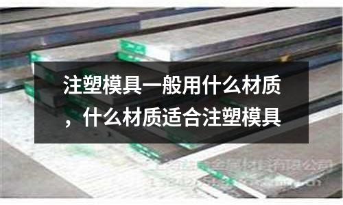 注塑模具一般用什么材質，什么材質適合注塑模具