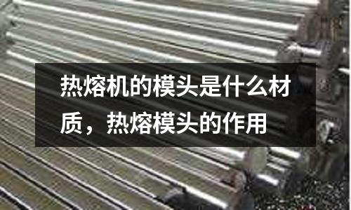 熱熔機的模頭是什么材質(zhì)，熱熔模頭的作用