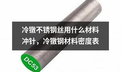 冷鐓不銹鋼絲用什么材料沖針，冷鐓鋼材料密度表
