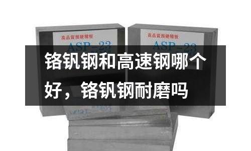 鉻釩鋼和高速鋼哪個好，鉻釩鋼耐磨嗎