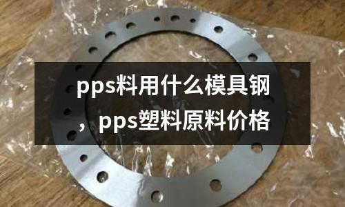 pps料用什么模具鋼，pps塑料原料價格