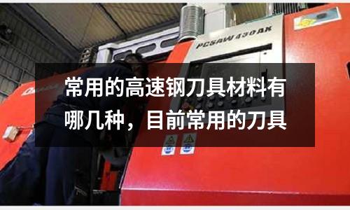 常用的高速鋼刀具材料有哪幾種，目前常用的刀具