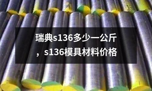 瑞典s136多少一公斤，s136模具材料價(jià)格