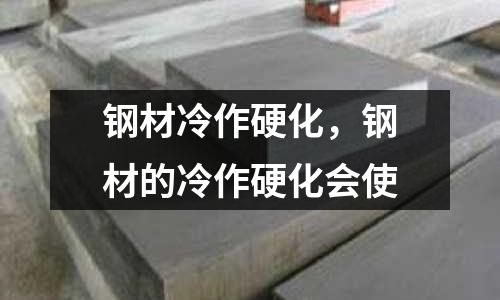 鋼材冷作硬化，鋼材的冷作硬化會使