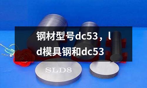 鋼材型號dc53，ld模具鋼和dc53