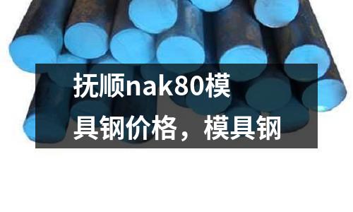 撫順nak80模具鋼價格，模具鋼