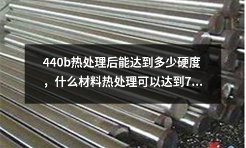 440b熱處理后能達到多少硬度,什么材料熱處理可以達到72°