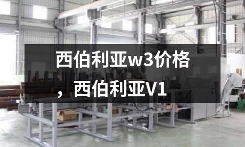 西伯利亞w3價格，西伯利亞V1