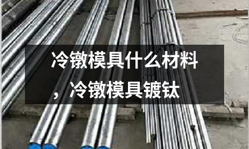 冷鐓模具什么材料，冷鐓模具鍍鈦