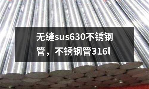 無縫sus630不銹鋼管，不銹鋼管316l