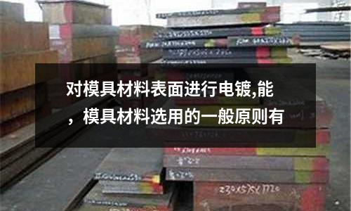 對模具材料表面進行電鍍,能，模具材料選用的一般原則有