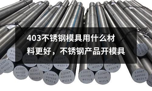 403不銹鋼模具用什么材料更好，不銹鋼產品開模具