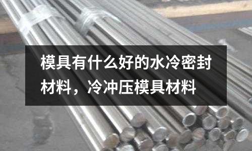 模具有什么好的水冷密封材料，冷沖壓模具材料