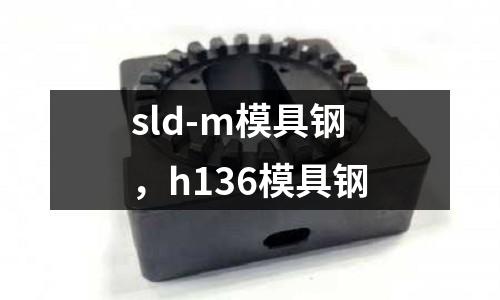 sld-m模具鋼，h136模具鋼