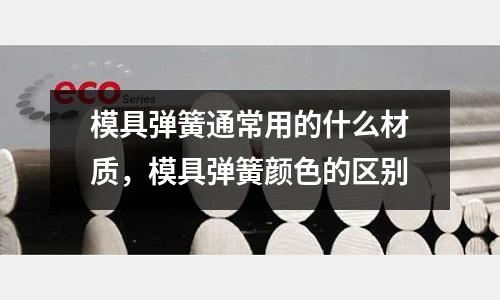 模具彈簧通常用的什么材質，模具彈簧顏色的區別