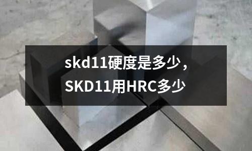 skd11硬度是多少，SKD11用HRC多少