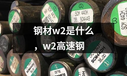 鋼材w2是什么，w2高速鋼