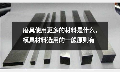 磨具使用更多的材料是什么，模具材料選用的一般原則有
