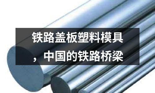 鐵路蓋板塑料模具，中國的鐵路橋梁