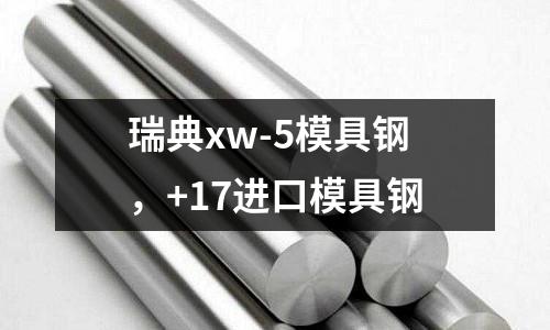 瑞典xw-5模具鋼，+17進口模具鋼