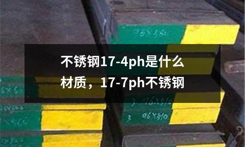 不銹鋼17-4ph是什么材質(zhì),17-7ph不銹鋼