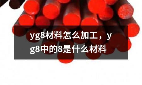 yg8材料怎么加工，yg8中的8是什么材料