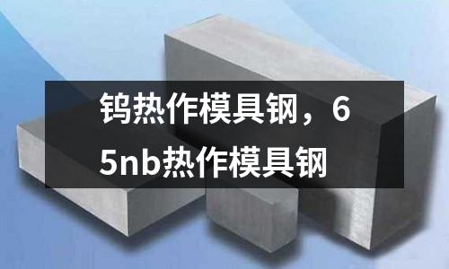 鎢熱作模具鋼，65nb熱作模具鋼