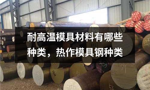 耐高溫模具材料有哪些種類，熱作模具鋼種類
