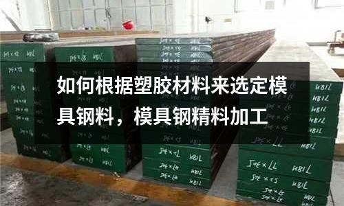 如何根據塑膠材料來選定模具鋼料，模具鋼精料加工