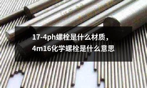 17-4ph螺栓是什么材質，4m16化學螺栓是什么意思