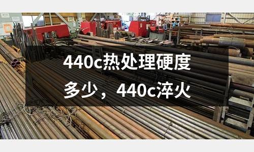 440c熱處理硬度多少，440c淬火
