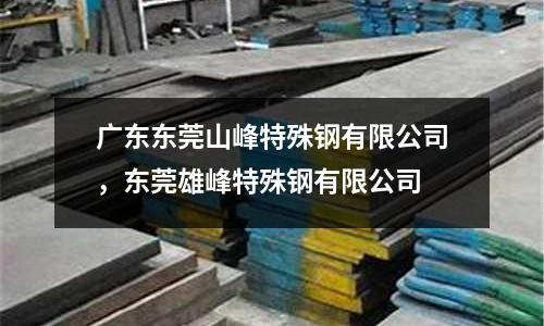 廣東東莞山峰特殊鋼有限公司，東莞雄峰特殊鋼有限公司
