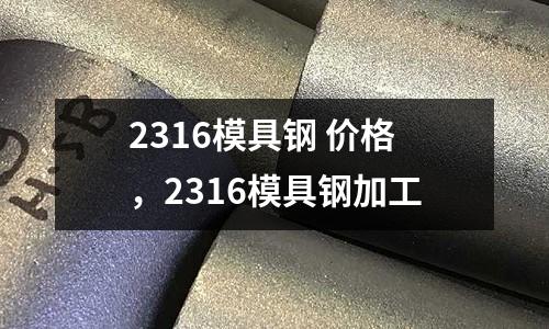 2316模具鋼 價格，2316模具鋼加工