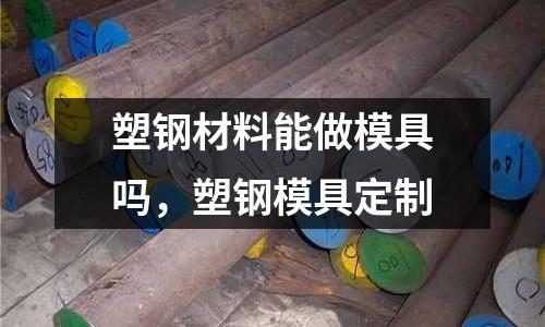 塑鋼材料能做模具嗎，塑鋼模具定制