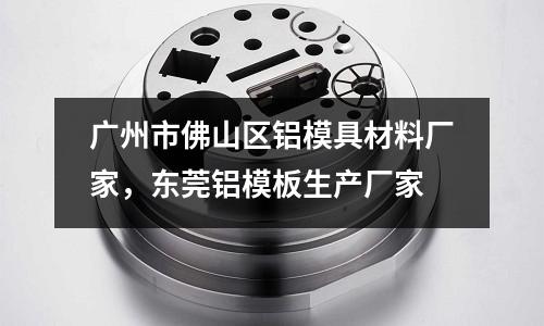 廣州市佛山區鋁模具材料廠家，東莞鋁模板生產廠家