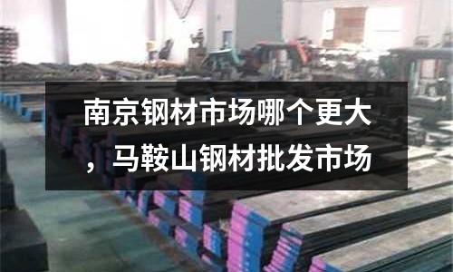 南京鋼材市場哪個更大，馬鞍山鋼材批發(fā)市場