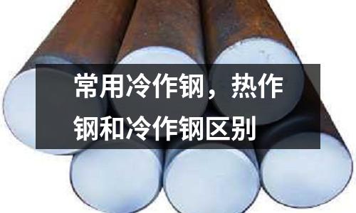 常用冷作鋼，熱作鋼和冷作鋼區別